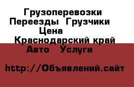 Грузоперевозки, Переезды, Грузчики  › Цена ­ 500 - Краснодарский край Авто » Услуги   